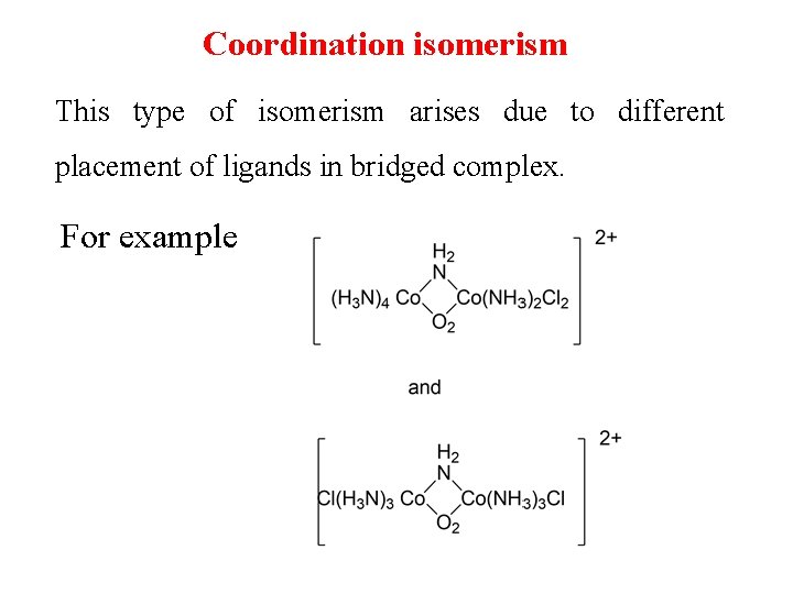Coordination isomerism This type of isomerism arises due to different placement of ligands in