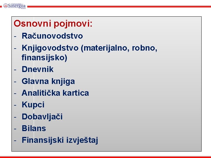 Osnovni pojmovi: - Računovodstvo - Knjigovodstvo (materijalno, robno, finansijsko) - Dnevnik - Glavna knjiga Osnovni pojmovi: - Računovodstvo - Knjigovodstvo (materijalno, robno, finansijsko) - Dnevnik - Glavna knjiga