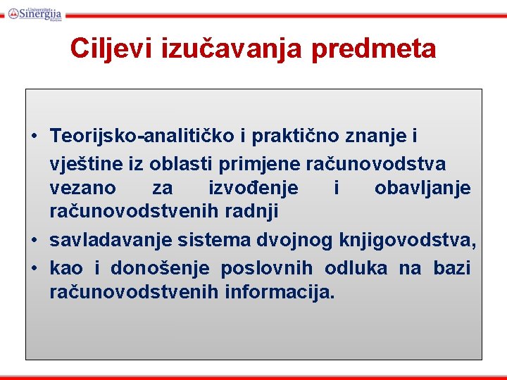 Ciljevi izučavanja predmeta • Teorijsko-analitičko i praktično znanje i vještine iz oblasti primjene računovodstva Ciljevi izučavanja predmeta • Teorijsko-analitičko i praktično znanje i vještine iz oblasti primjene računovodstva
