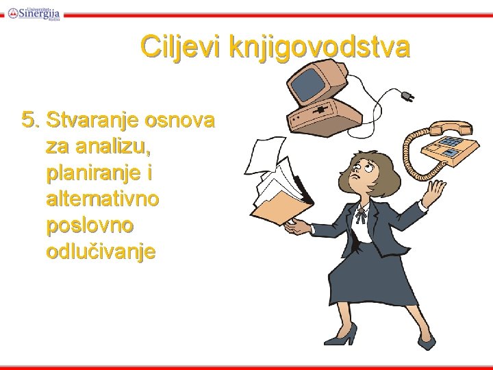 Ciljevi knjigovodstva 5. Stvaranje osnova za analizu, planiranje i alternativno poslovno odlučivanje Ciljevi knjigovodstva 5. Stvaranje osnova za analizu, planiranje i alternativno poslovno odlučivanje