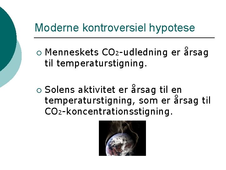 Moderne kontroversiel hypotese ¡ ¡ Menneskets CO 2 -udledning er årsag til temperaturstigning. Solens
