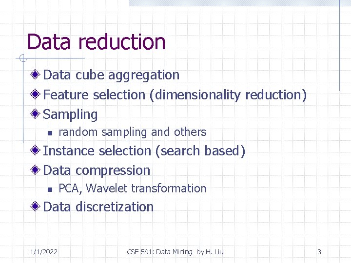 Data reduction Data cube aggregation Feature selection (dimensionality reduction) Sampling n random sampling and