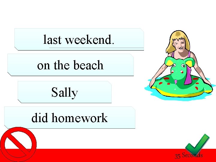 last weekend. on the beach Sally did homework 35 Seconds 
