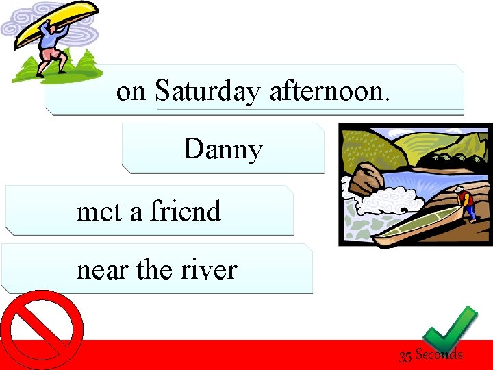 on Saturday afternoon. Danny met a friend near the river 35 Seconds 