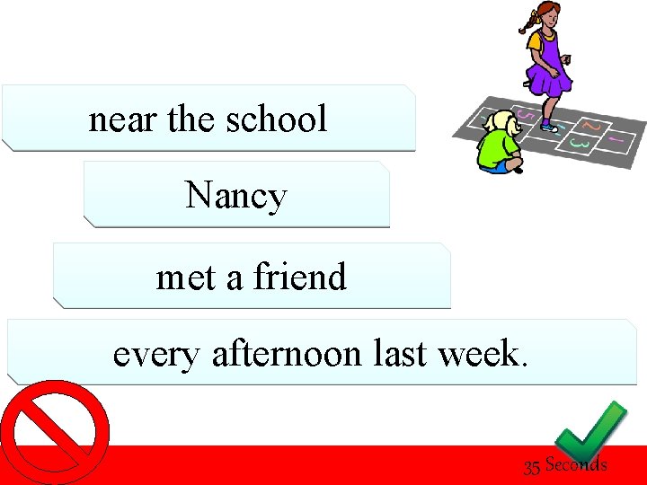near the school Nancy met a friend every afternoon last week. 35 Seconds 