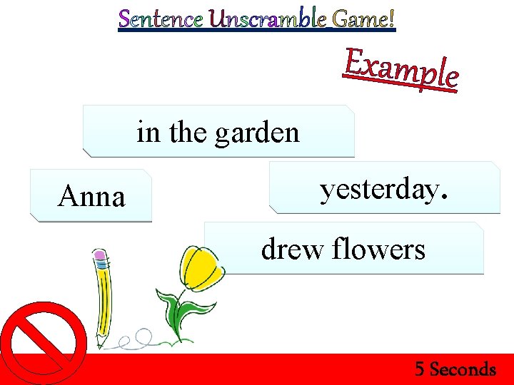 Sentence Unscramble Game! Example in the garden Anna yesterday. drew flowers 5 Seconds 