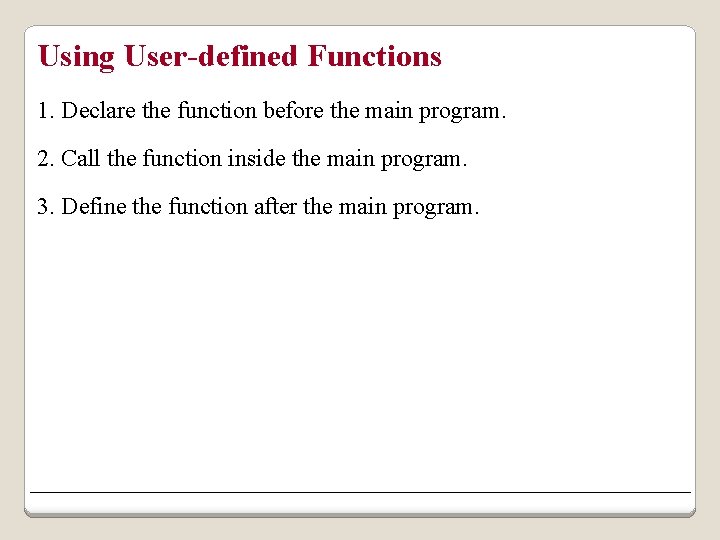 Using User-defined Functions 1. Declare the function before the main program. 2. Call the