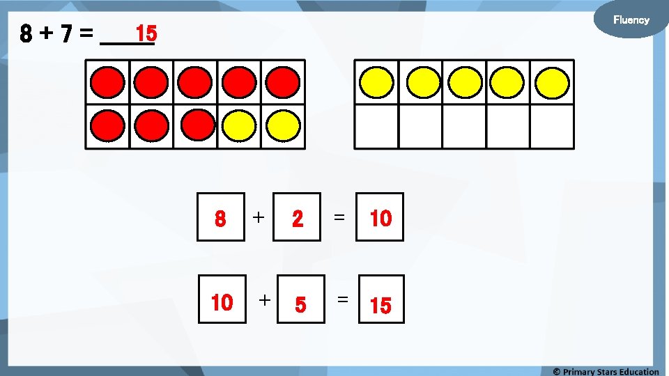 Fluency 15 8 + 7 = _______ 8 + 10 + 5 2 =