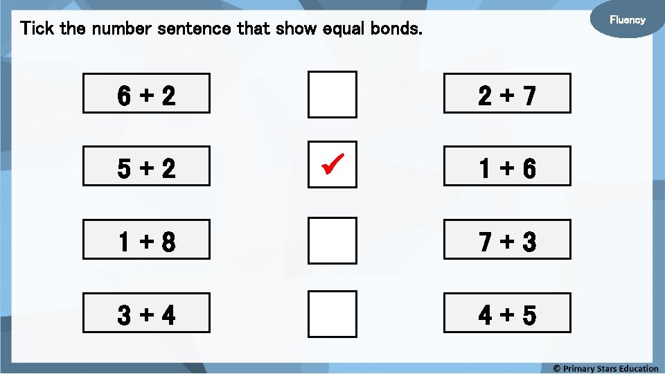 Fluency Tick the number sentence that show equal bonds. 6+2 5+2 2+7 1+6 1+8