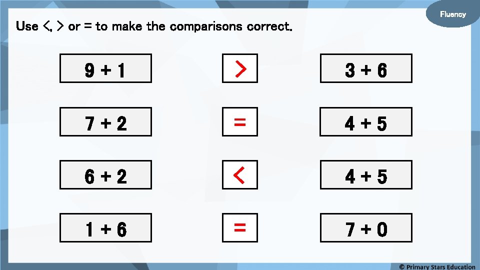 Fluency Use <, > or = to make the comparisons correct. 9+1 > 3+6