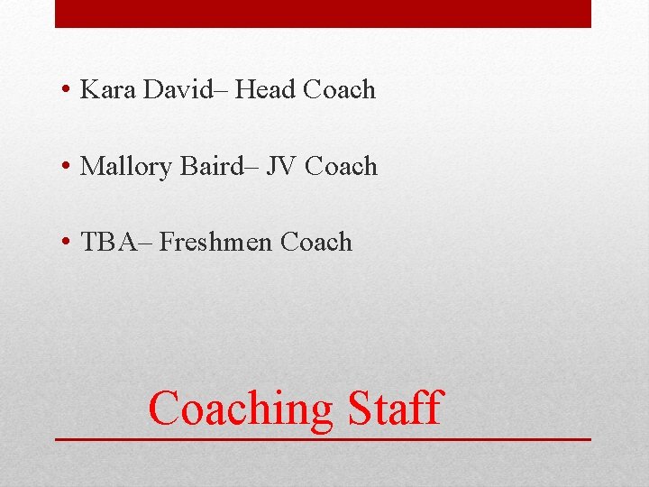  • Kara David– Head Coach • Mallory Baird– JV Coach • TBA– Freshmen