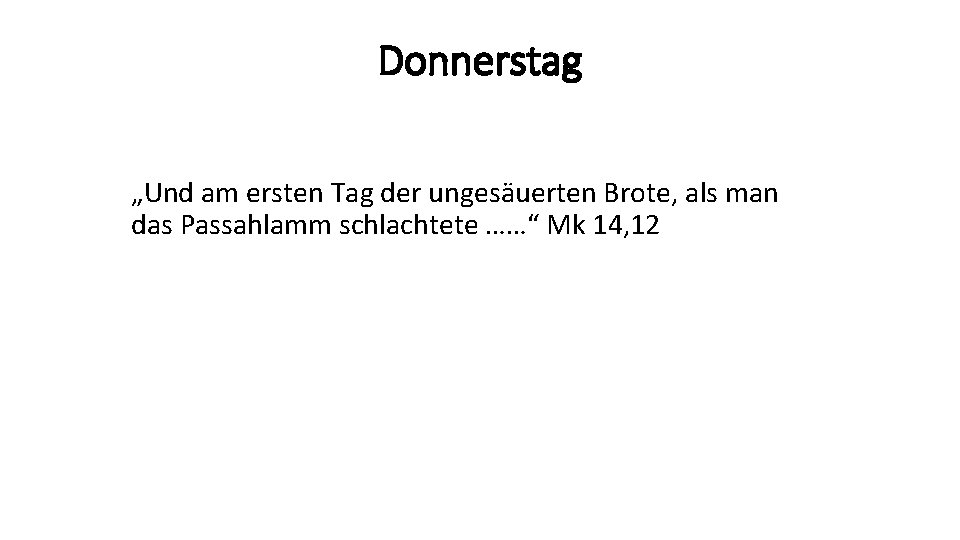 Donnerstag „Und am ersten Tag der ungesäuerten Brote, als man das Passahlamm schlachtete ……“