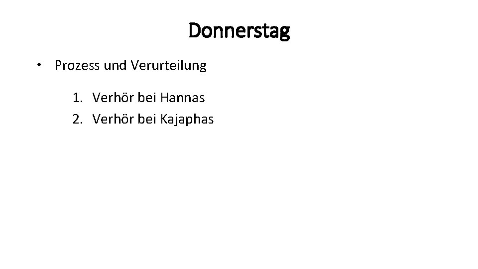 Donnerstag • Prozess und Verurteilung 1. Verhör bei Hannas 2. Verhör bei Kajaphas 