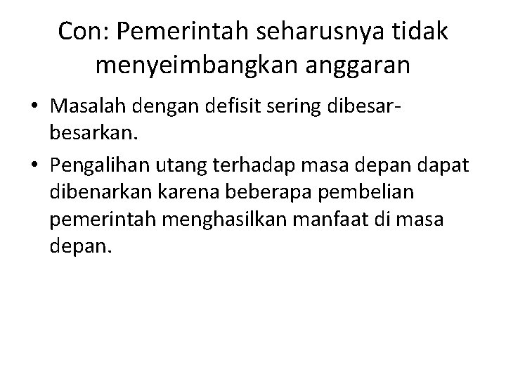 Con: Pemerintah seharusnya tidak menyeimbangkan anggaran • Masalah dengan defisit sering dibesarkan. • Pengalihan