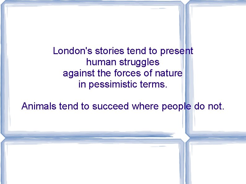 London's stories tend to present human struggles against the forces of nature in pessimistic