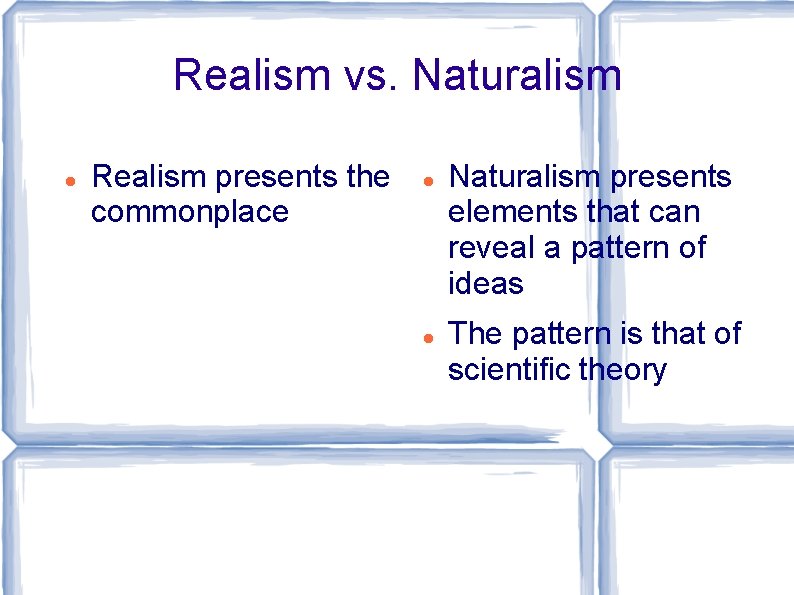 Realism vs. Naturalism Realism presents the commonplace Naturalism presents elements that can reveal a