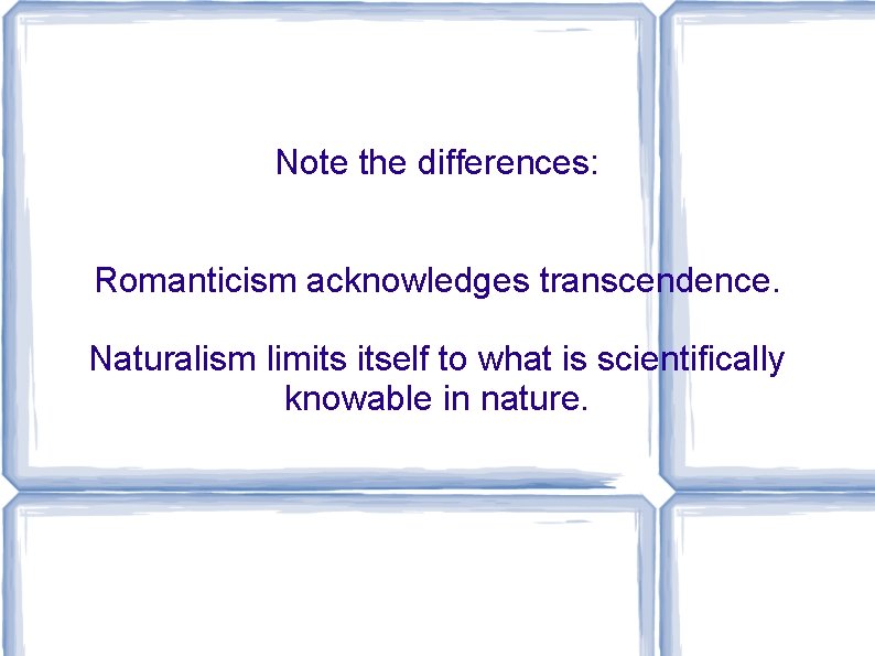 Note the differences: Romanticism acknowledges transcendence. Naturalism limits itself to what is scientifically knowable
