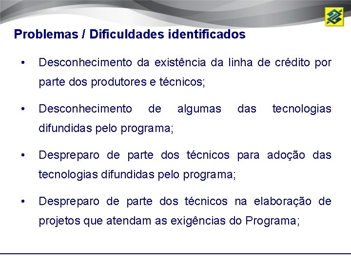 Problemas / Dificuldades identificados • Desconhecimento da existência da linha de crédito por parte