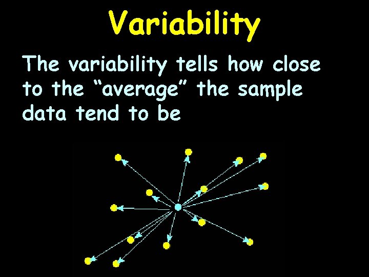 Variability The variability tells how close to the “average” the sample data tend to
