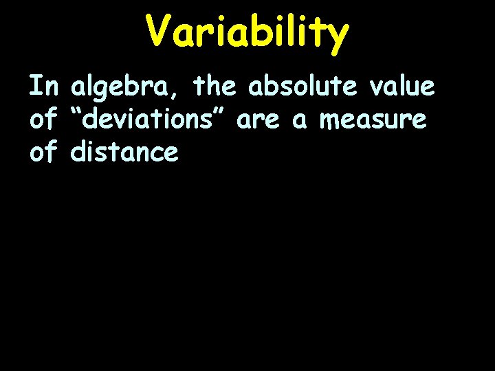 Variability In algebra, the absolute value of “deviations” are a measure of distance 