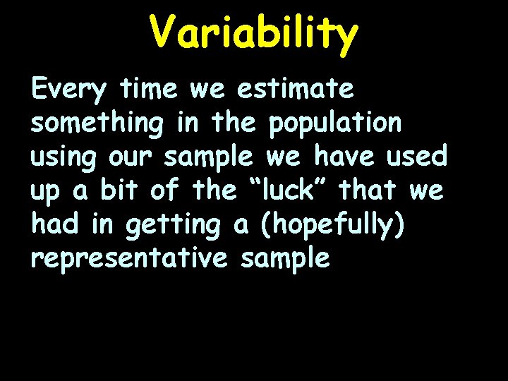 Variability Every time we estimate something in the population using our sample we have