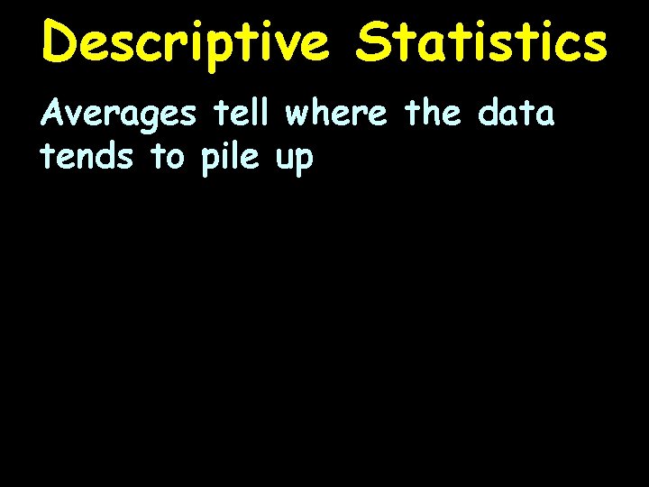 Descriptive Statistics Averages tell where the data tends to pile up 