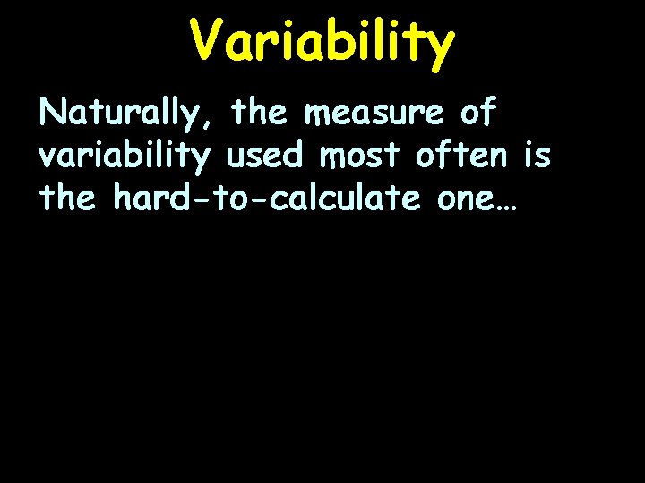 Variability Naturally, the measure of variability used most often is the hard-to-calculate one… 