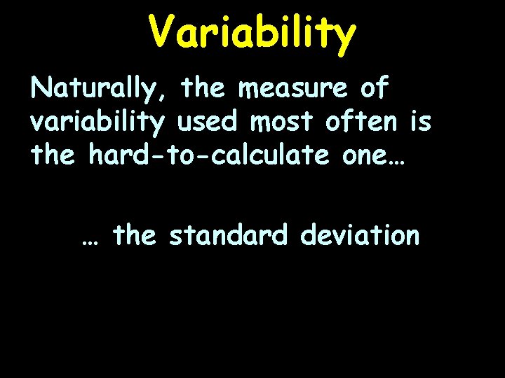 Variability Naturally, the measure of variability used most often is the hard-to-calculate one… …