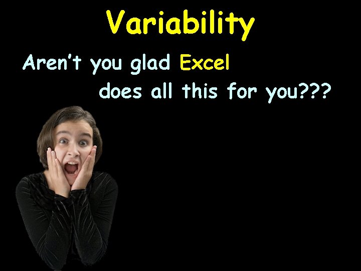 Variability Aren’t you glad Excel does all this for you? ? ? 