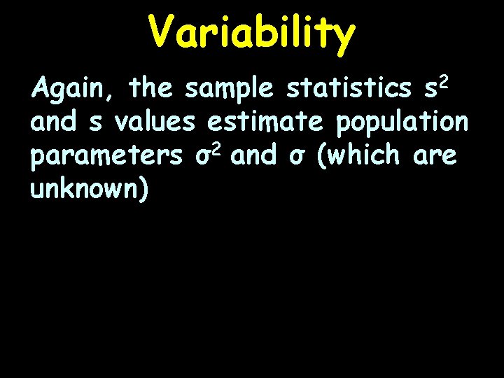 Variability Again, the sample statistics s 2 and s values estimate population parameters σ2