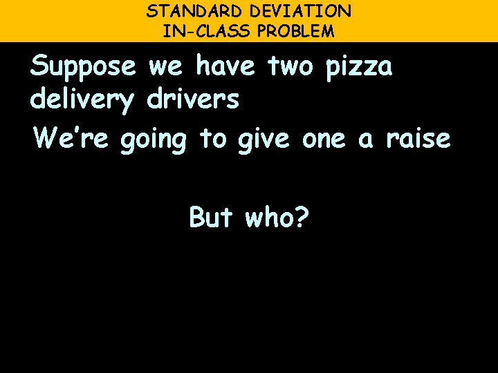 STANDARD DEVIATION IN-CLASS PROBLEM Suppose we have two pizza delivery drivers We’re going to