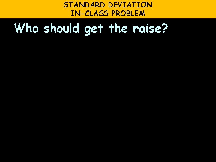 STANDARD DEVIATION IN-CLASS PROBLEM Who should get the raise? 