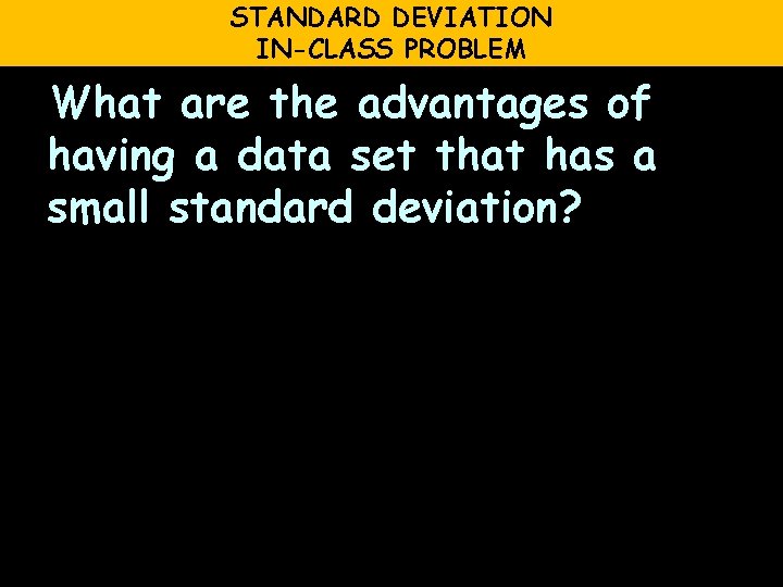 STANDARD DEVIATION IN-CLASS PROBLEM What are the advantages of having a data set that