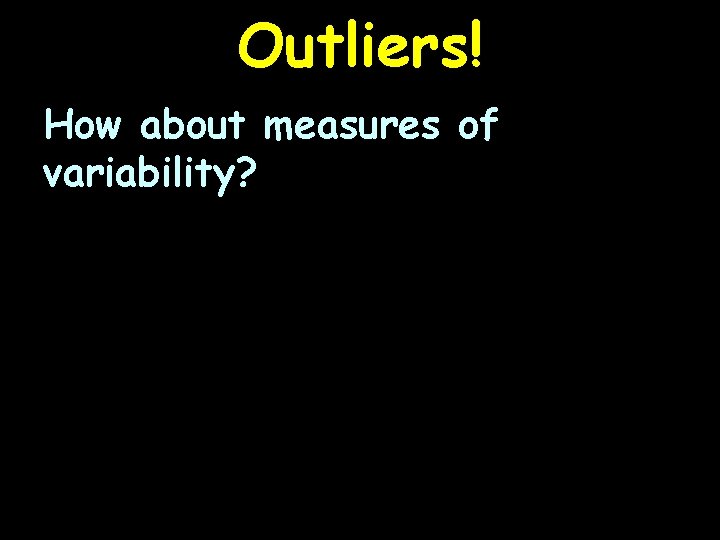 Outliers! How about measures of variability? 