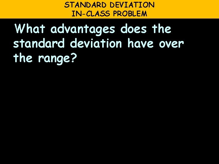 STANDARD DEVIATION IN-CLASS PROBLEM What advantages does the standard deviation have over the range?