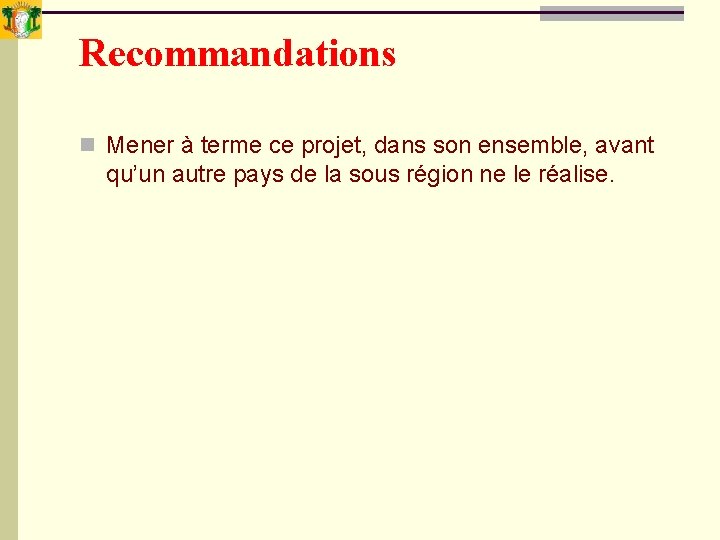 Recommandations n Mener à terme ce projet, dans son ensemble, avant qu’un autre pays Recommandations n Mener à terme ce projet, dans son ensemble, avant qu’un autre pays