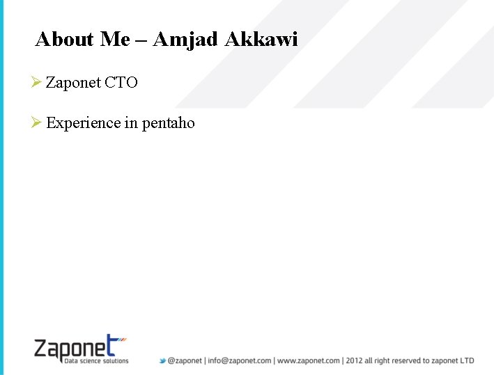 About Me – Amjad Akkawi Ø Zaponet CTO Ø Experience in pentaho 