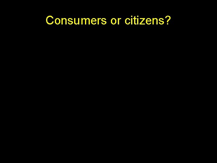 Consumers or citizens? 