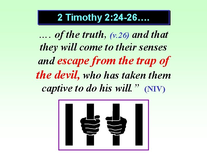 2 Timothy 2: 24 -26…. …. of the truth, (v. 26) and that they