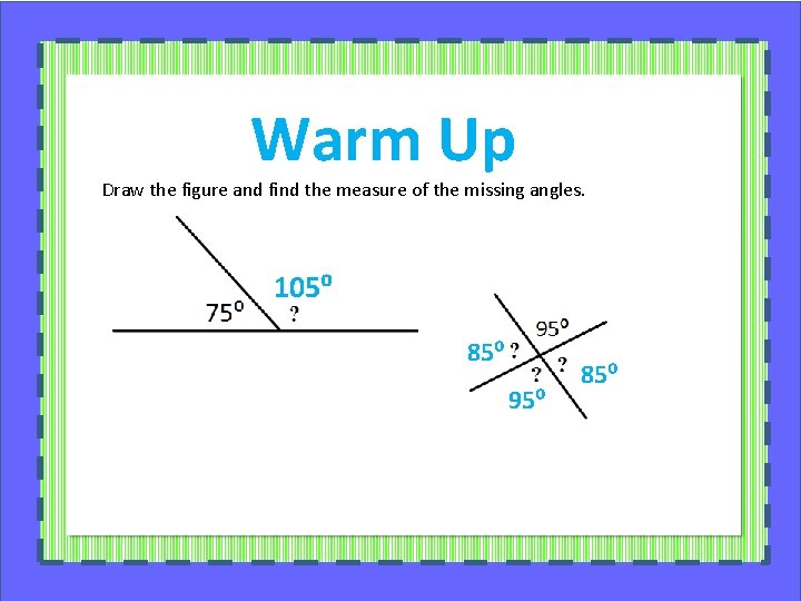 Warm Up Draw the figure and find the measure of the missing angles. 105⁰
