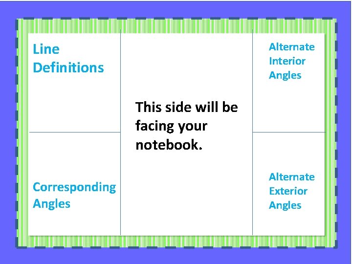 Line Definitions Alternate Interior Angles This side will be facing your notebook. Corresponding Angles