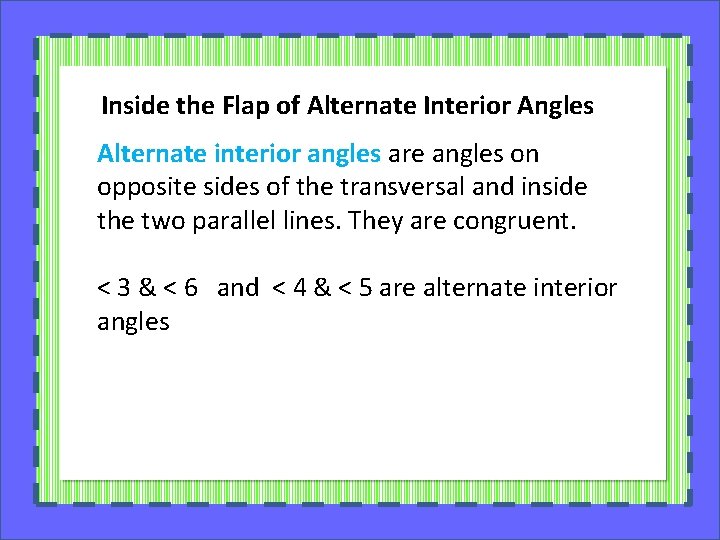 Inside the Flap of Alternate Interior Angles Alternate interior angles are angles on opposite