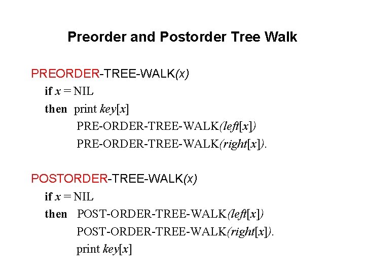 Preorder and Postorder Tree Walk PREORDER-TREE-WALK(x) if x = NIL then print key[x] PRE-ORDER-TREE-WALK(left[x])