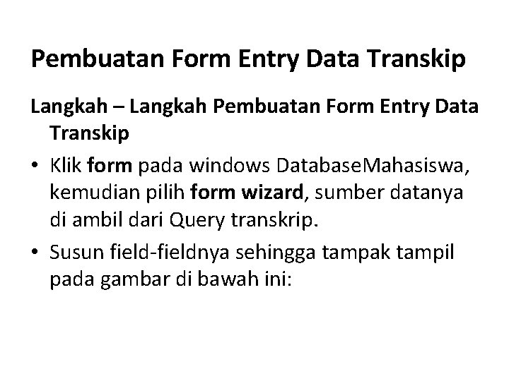 Pembuatan Form Entry Data Transkip Langkah – Langkah Pembuatan Form Entry Data Transkip • Pembuatan Form Entry Data Transkip Langkah – Langkah Pembuatan Form Entry Data Transkip •