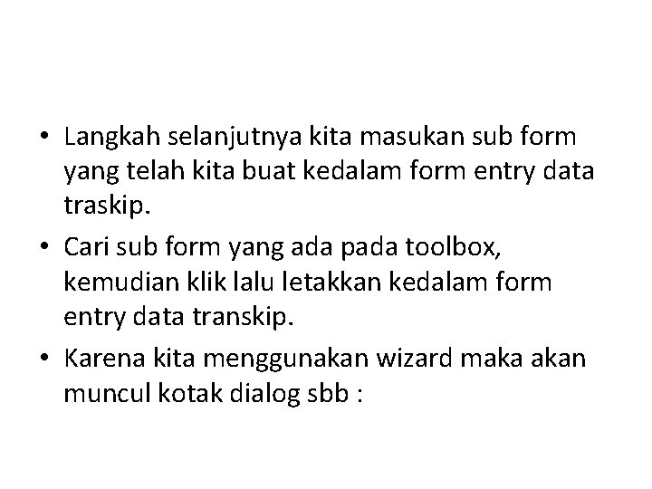 • Langkah selanjutnya kita masukan sub form yang telah kita buat kedalam form • Langkah selanjutnya kita masukan sub form yang telah kita buat kedalam form
