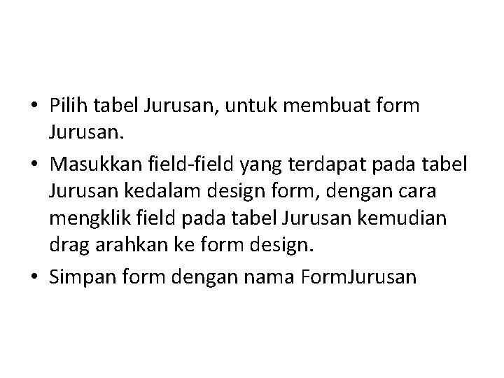 • Pilih tabel Jurusan, untuk membuat form Jurusan. • Masukkan field-field yang terdapat • Pilih tabel Jurusan, untuk membuat form Jurusan. • Masukkan field-field yang terdapat