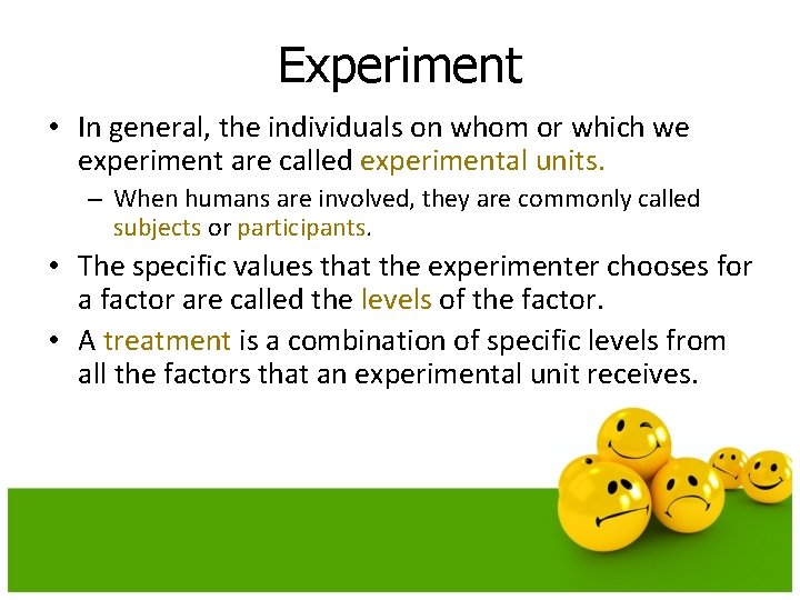 Experiment • In general, the individuals on whom or which we experiment are called