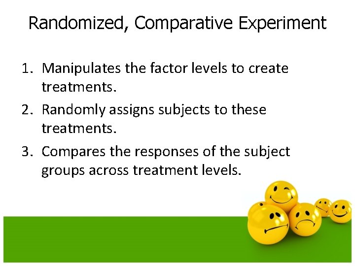 Randomized, Comparative Experiment 1. Manipulates the factor levels to create treatments. 2. Randomly assigns