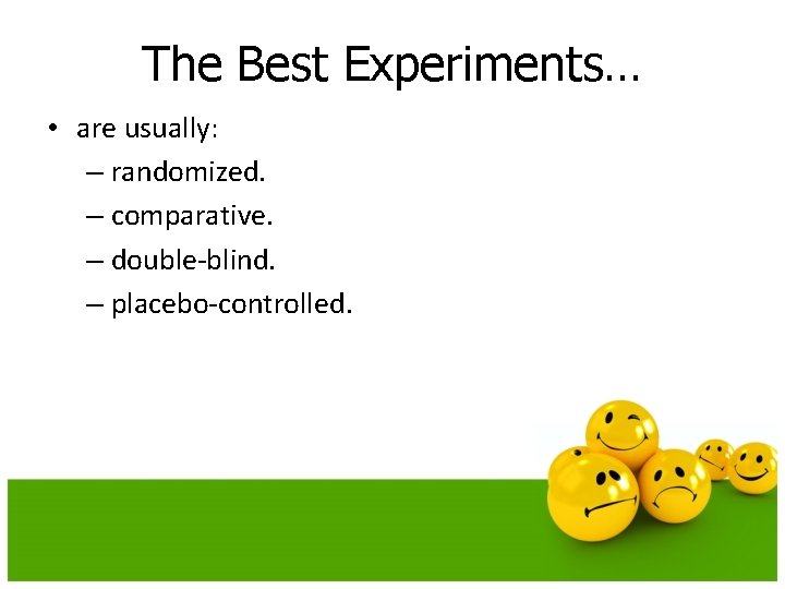 The Best Experiments… • are usually: – randomized. – comparative. – double-blind. – placebo-controlled.