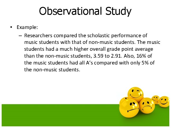 Observational Study • Example: – Researchers compared the scholastic performance of music students with